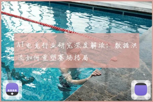 AI电竞行业研究深度解读：数据洪流如何重塑赛场格局