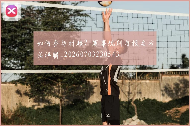 如何参与村超?赛事规则与报名方式详解_20260703230543