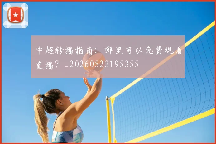 中超转播指南：哪里可以免费观看直播？_20260523195355