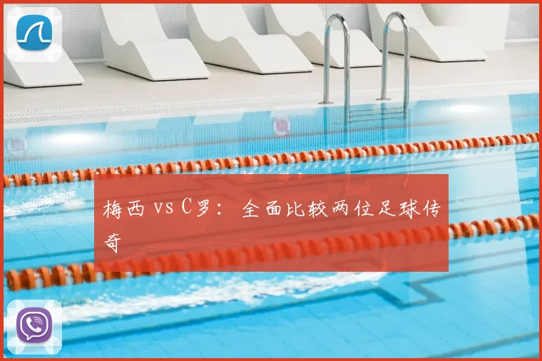 梅西 vs C罗：全面比较两位足球传奇