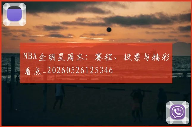 NBA全明星周末:赛程、投票与精彩看点_20260526125346