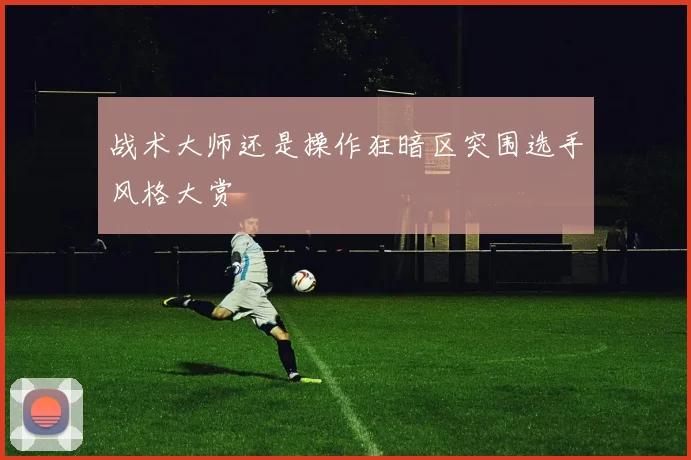 战术大师还是操作狂暗区突围选手风格大赏