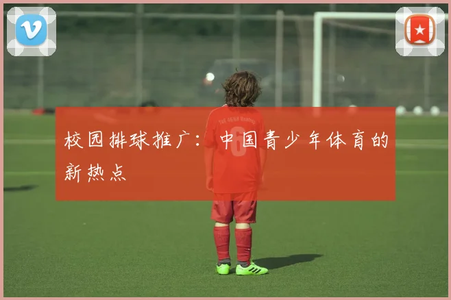 校园排球推广：中国青少年体育的新热点
