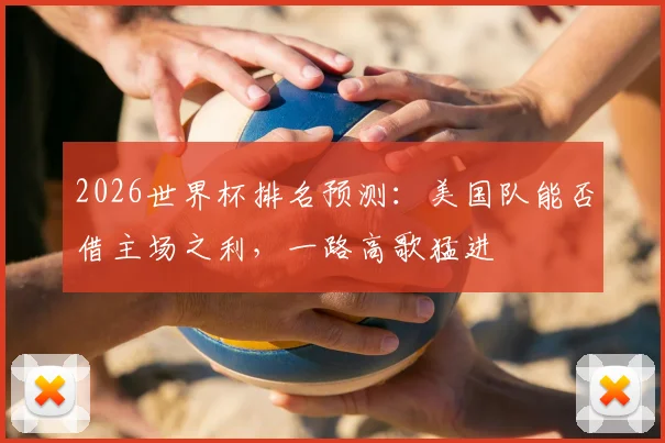 2026世界杯排名预测：美国队能否借主场之利，一路高歌猛进