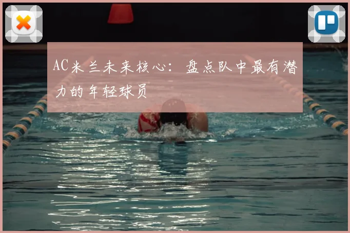 AC米兰未来核心:盘点队中最有潜力的年轻球员