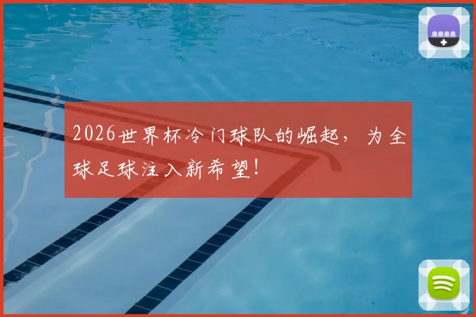 2026世界杯冷门球队的崛起，为全球足球注入新希望！