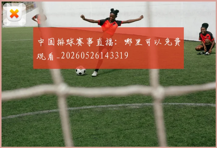 中国排球赛事直播:哪里可以免费观看_20260526143319