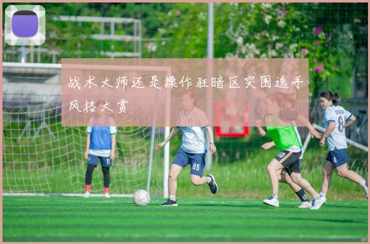 战术大师还是操作狂暗区突围选手风格大赏