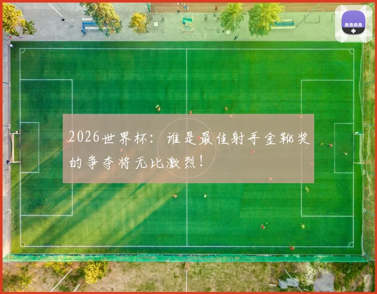 2026世界杯：谁是最佳射手金靴奖的争夺将无比激烈！