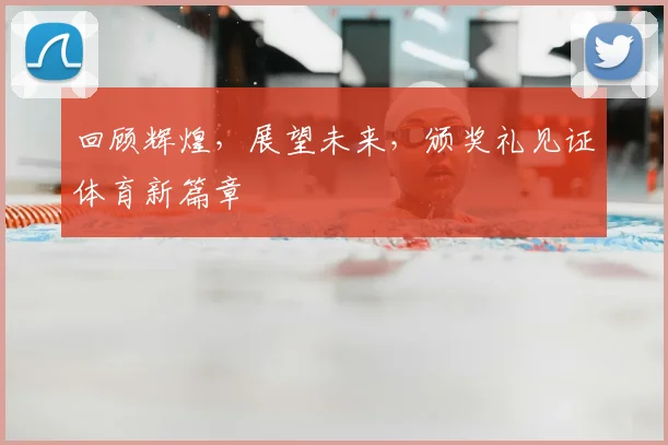 回顾辉煌，展望未来，颁奖礼见证体育新篇章