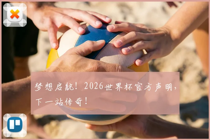 梦想启航！2026世界杯官方声明，下一站传奇！
