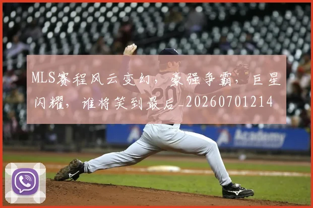 MLS赛程风云变幻，豪强争霸，巨星闪耀，谁将笑到最后_20260701214800