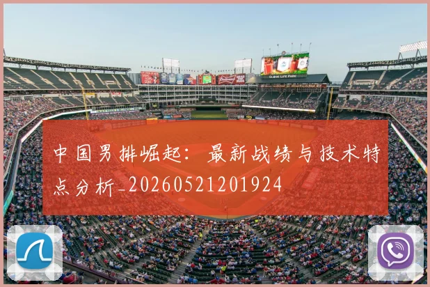 中国男排崛起：最新战绩与技术特点分析_20260521201924