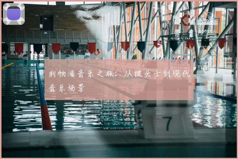 利物浦音乐之旅:从披头士到现代音乐场景