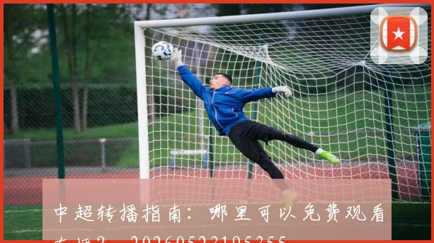 中超转播指南：哪里可以免费观看直播？_20260523195355