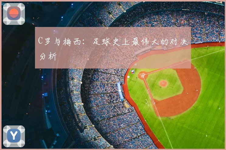 C罗与梅西：足球史上最伟大的对决分析