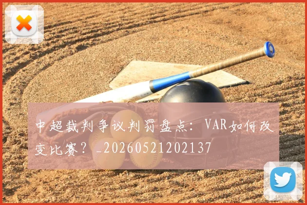 中超裁判争议判罚盘点:VAR如何改变比赛?_20260521202137