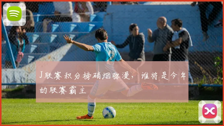 J联赛积分榜硝烟弥漫,谁将是今年的联赛霸主