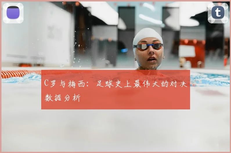 C罗与梅西：足球史上最伟大的对决数据分析