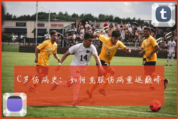 C罗伤病史：如何克服伤病重返巅峰