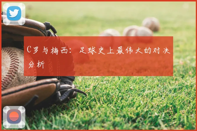 C罗与梅西：足球史上最伟大的对决分析