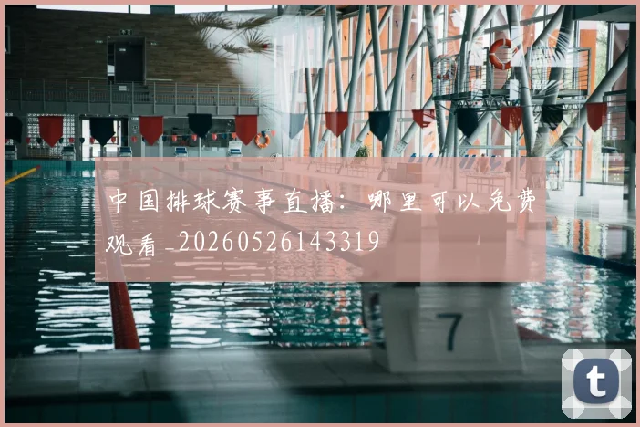 中国排球赛事直播：哪里可以免费观看_20260526143319