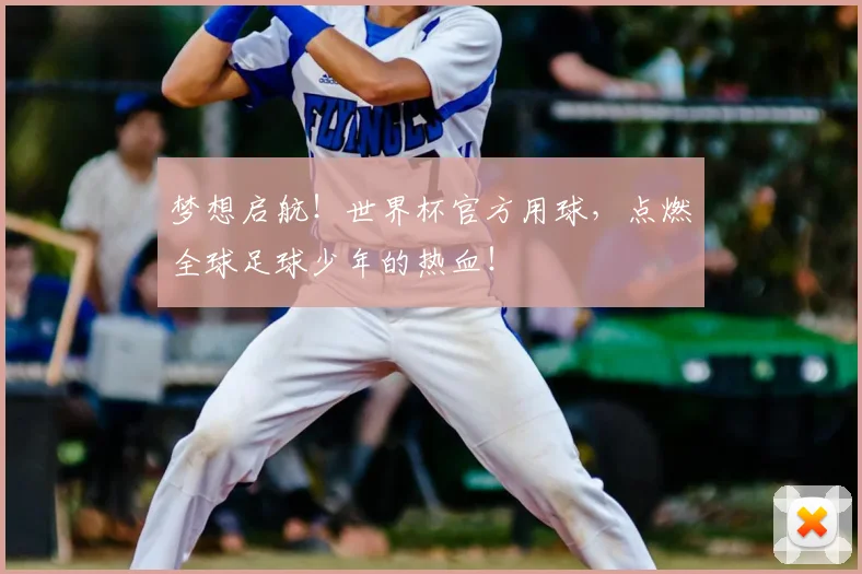 梦想启航！世界杯官方用球，点燃全球足球少年的热血！
