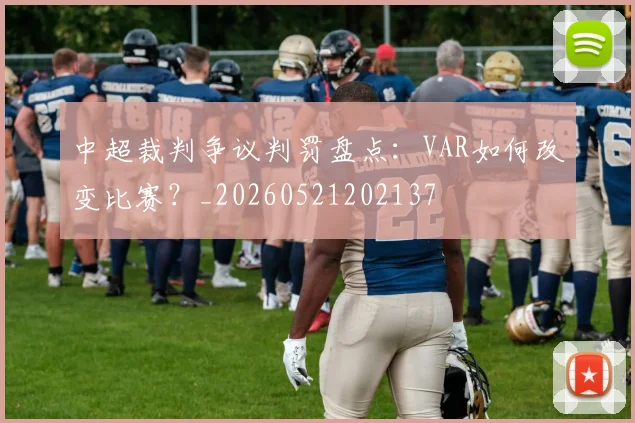 中超裁判争议判罚盘点：VAR如何改变比赛？_20260521202137