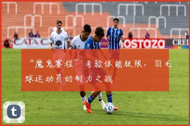 “魔鬼赛程”考验体能极限，羽毛球运动员的耐力之战