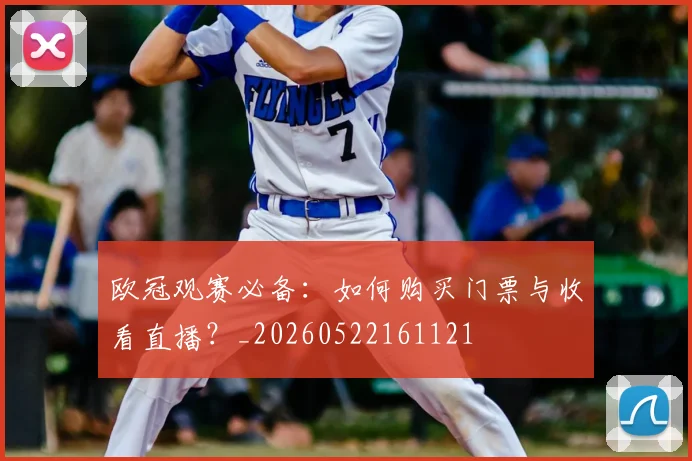 欧冠观赛必备：如何购买门票与收看直播？_20260522161121