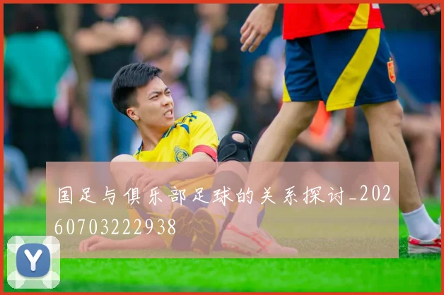 国足与俱乐部足球的关系探讨_20260703222938