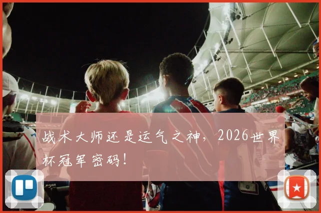 战术大师还是运气之神,2026世界杯冠军密码!