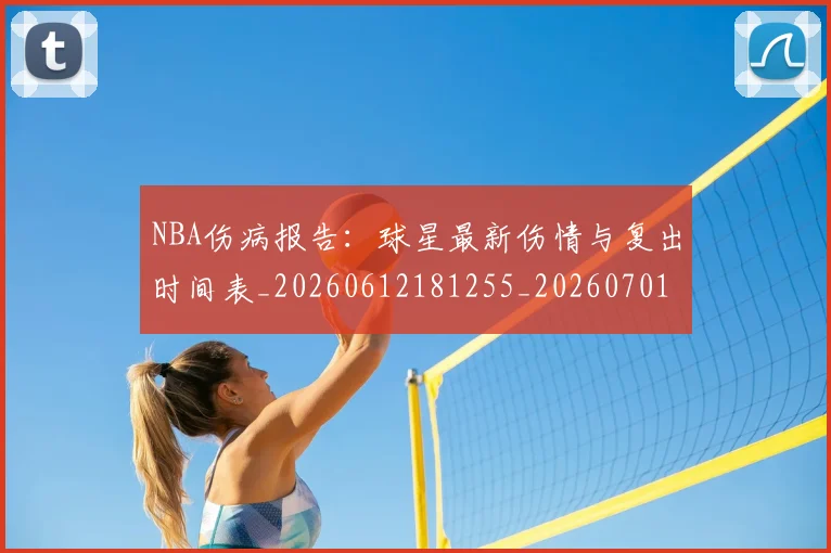 NBA伤病报告:球星最新伤情与复出时间表_20260612181255_20260701215339