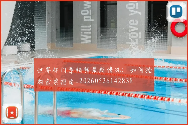 世界杯门票销售最新情况:如何抢购余票指南_20260526142838
