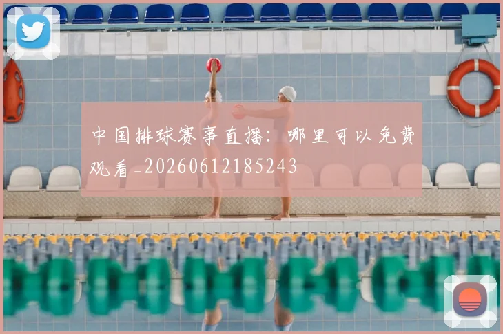 中国排球赛事直播:哪里可以免费观看_20260612185243