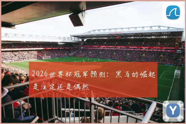2026世界杯冠军预测:黑马的崛起是注定还是偶然