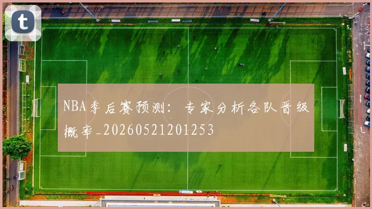 NBA季后赛预测:专家分析各队晋级概率_20260521201253