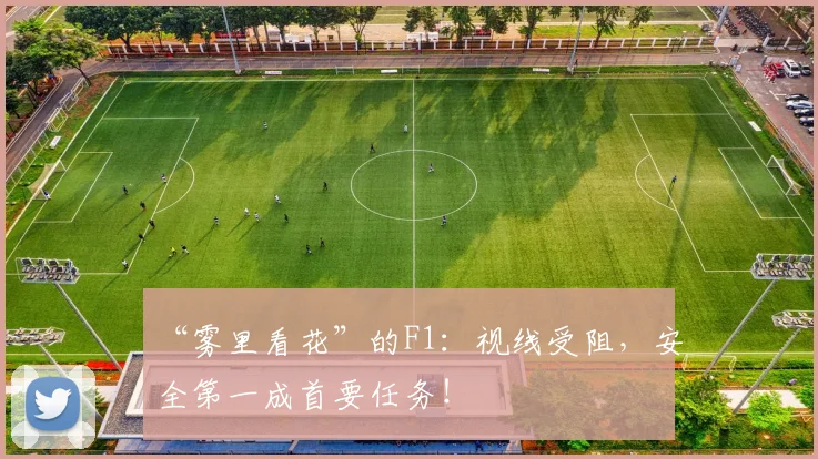 “雾里看花”的F1：视线受阻，安全第一成首要任务！