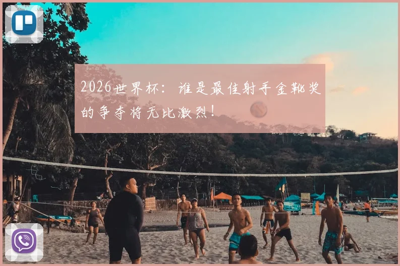 2026世界杯：谁是最佳射手金靴奖的争夺将无比激烈！