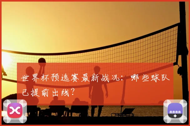 世界杯预选赛最新战况：哪些球队已提前出线？